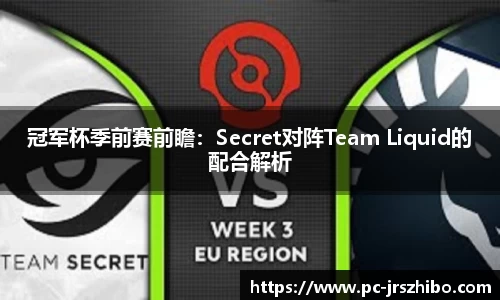 冠军杯季前赛前瞻：Secret对阵Team Liquid的配合解析